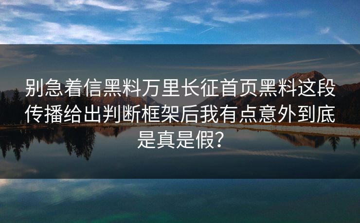 别急着信黑料万里长征首页黑料这段传播给出判断框架后我有点意外到底是真是假？