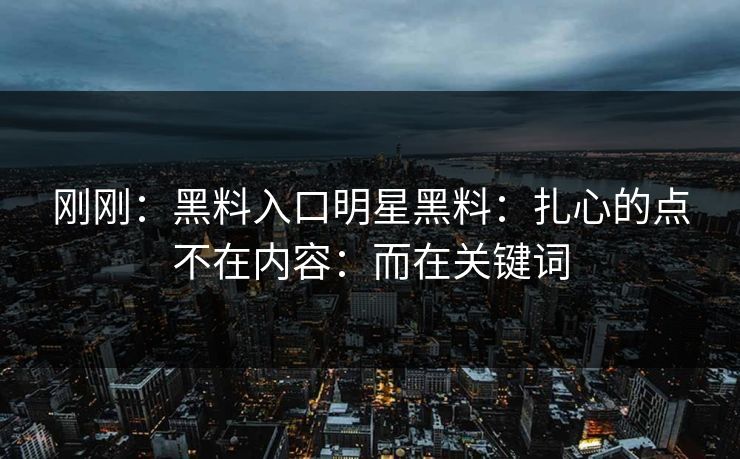 刚刚：黑料入口明星黑料：扎心的点不在内容：而在关键词