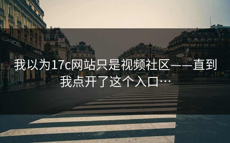 我以为17c网站只是视频社区——直到我点开了这个入口…